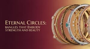 Eternal Circles: Bangles That Embody Strength and Beauty